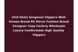 [Hot Item] Gorgeous Slippers Well-Known Brand A5 Mirror Fashion Brand Designer Copy Factory Wholesale Luxury Comfortable High Quality Slippers