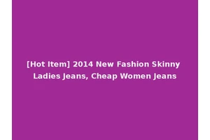 [Hot Item] 2014 New Fashion Skinny Ladies Jeans, Cheap Women Jeans