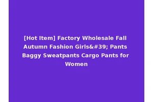 [Hot Item] Factory Wholesale Fall Autumn Fashion Girls' Pants Baggy Sweatpants Cargo Pants for Women