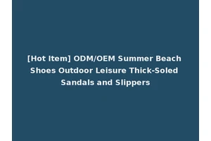 [Hot Item] ODM/OEM Summer Beach Shoes Outdoor Leisure Thick-Soled Sandals and Slippers