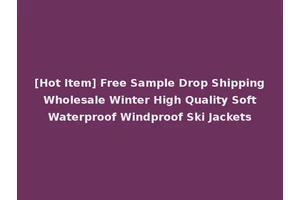 [Hot Item] Free Sample Drop Shipping Wholesale Winter High Quality Soft Waterproof Windproof Ski Jackets