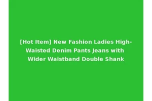 [Hot Item] New Fashion Ladies High-Waisted Denim Pants Jeans with Wider Waistband Double Shank