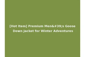 [Hot Item] Premium Men's Goose Down Jacket for Winter Adventures