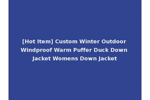 [Hot Item] Custom Winter Outdoor Windproof Warm Puffer Duck Down Jacket Womens Down Jacket