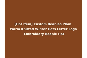 [Hot Item] Custom Beanies Plain Warm Knitted Winter Hats Letter Logo Embroidery Beanie Hat