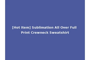 [Hot Item] Sublimation All Over Full Print Crewneck Sweatshirt