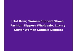 [Hot Item] Women Slippers Shoes, Fashion Slippers Wholesale, Luxury Glitter Women Sandals Slippers