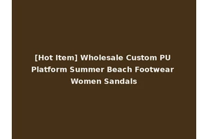 [Hot Item] Wholesale Custom PU Platform Summer Beach Footwear Women Sandals