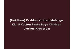 [Hot Item] Fashion Knitted Melange Kid′ S Cotton Pants Boys Children Clothes Kids Wear