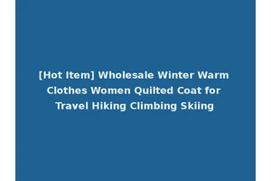 [Hot Item] Wholesale Winter Warm Clothes Women Quilted Coat for Travel Hiking Climbing Skiing
