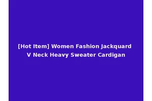 [Hot Item] Women Fashion Jackquard V Neck Heavy Sweater Cardigan