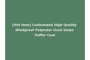 [Hot Item] Customized High Quality Windproof Polyester Duck Down Puffer Coat