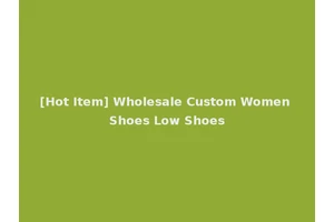 [Hot Item] Wholesale Custom Women Shoes Low Shoes