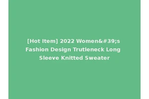 [Hot Item] 2022 Women's Fashion Design Trutleneck Long Sleeve Knitted Sweater