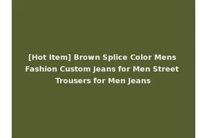 [Hot Item] Brown Splice Color Mens Fashion Custom Jeans for Men Street Trousers for Men Jeans