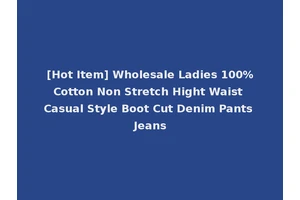 [Hot Item] Wholesale Ladies 100%Cotton Non Stretch Hight Waist Casual Style Boot Cut Denim Pants Jeans