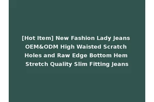 [Hot Item] New Fashion Lady Jeans OEM&ODM High Waisted Scratch Holes and Raw Edge Bottom Hem Stretch Quality Slim Fitting Jeans