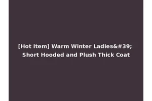 [Hot Item] Warm Winter Ladies' Short Hooded and Plush Thick Coat