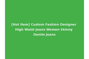 [Hot Item] Custom Fashion Designer High Waist Jeans Women Skinny Denim Jeans