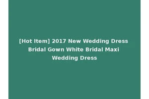 [Hot Item] 2017 New Wedding Dress Bridal Gown White Bridal Maxi Wedding Dress