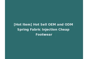 [Hot Item] Hot Sell OEM and ODM Spring Fabric Injection Cheap Footwear