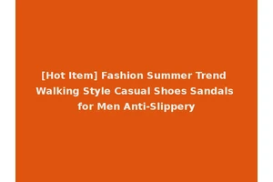 [Hot Item] Fashion Summer Trend Walking Style Casual Shoes Sandals for Men Anti-Slippery