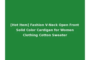 [Hot Item] Fashion V-Neck Open Front Solid Color Cardigan for Women Clothing Cotton Sweater