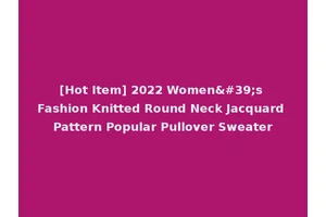 [Hot Item] 2022 Women's Fashion Knitted Round Neck Jacquard Pattern Popular Pullover Sweater