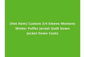[Hot Item] Custom 3/4 Sleeve Womens Winter Puffer Jacket Quilt Down Jacket Down Coats