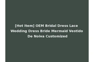 [Hot Item] OEM Bridal Dress Lace Wedding Dress Bride Mermaid Vestido De Noiva Customized
