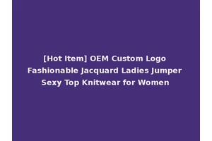 [Hot Item] OEM Custom Logo Fashionable Jacquard Ladies Jumper Sexy Top Knitwear for Women