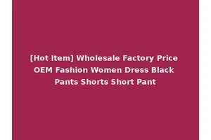 [Hot Item] Wholesale Factory Price OEM Fashion Women Dress Black Pants Shorts Short Pant