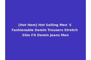 [Hot Item] Hot Selling Men′ S Fashionable Demin Trousers Stretch Slim Fit Demin Jeans Men