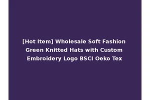 [Hot Item] Wholesale Soft Fashion Green Knitted Hats with Custom Embroidery Logo BSCI Oeko Tex
