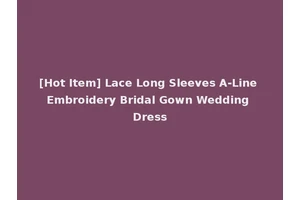 [Hot Item] Lace Long Sleeves A-Line Embroidery Bridal Gown Wedding Dress