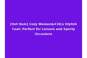 [Hot Item] Cozy Women's Stylish Coat: Perfect for Leisure and Sporty Occasions