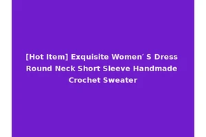 [Hot Item] Exquisite Women′ S Dress Round Neck Short Sleeve Handmade Crochet Sweater