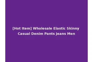 [Hot Item] Wholesale Elastic Skinny Casual Denim Pants Jeans Men