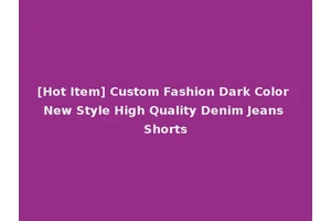 [Hot Item] Custom Fashion Dark Color New Style High Quality Denim Jeans Shorts