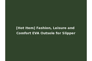 [Hot Item] Fashion, Leisure and Comfort EVA Outsole for Slipper