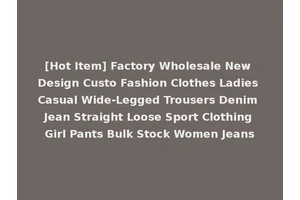 [Hot Item] Factory Wholesale New Design Custo Fashion Clothes Ladies Casual Wide-Legged Trousers Denim Jean Straight Loose Sport Clothing Girl Pants Bulk Stock Women Jeans