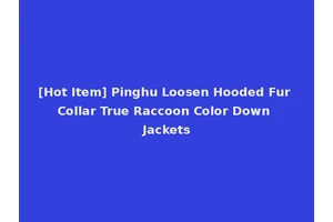 [Hot Item] Pinghu Loosen Hooded Fur Collar True Raccoon Color Down Jackets