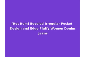 [Hot Item] Beveled Irregular Pocket Design and Edge Fluffy Women Denim Jeans