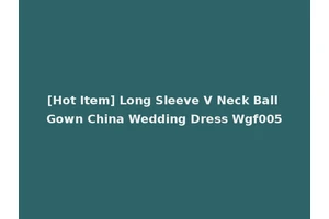 [Hot Item] Long Sleeve V Neck Ball Gown China Wedding Dress Wgf005