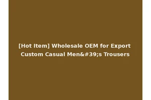 [Hot Item] Wholesale OEM for Export Custom Casual Men's Trousers