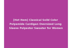 [Hot Item] Classical Soild Color Polyamide Cardigan Oversized Long Sleeve Polyester Sweater for Women
