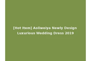 [Hot Item] Aoliweiya Newly Design Luxurious Wedding Dress 2019