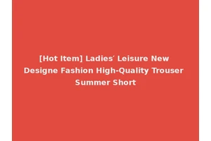 [Hot Item] Ladies′ Leisure New Designe Fashion High-Quality Trouser Summer Short