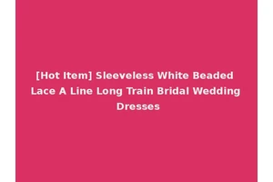 [Hot Item] Sleeveless White Beaded Lace A Line Long Train Bridal Wedding Dresses