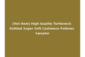 [Hot Item] High Quality Turtleneck Knitted Super Soft Cashmere Pullover Sweater